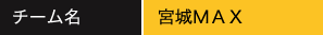 チーム名：宮城MAX